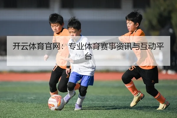 开云体育官网：专业体育赛事资讯与互动平台