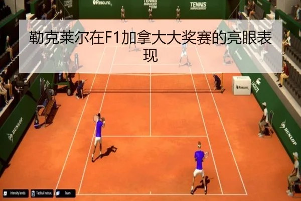 勒克莱尔在F1加拿大大奖赛的亮眼表现