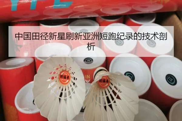 中国田径新星刷新亚洲短跑纪录的技术剖析